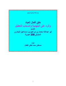 خلق أفعال العباد والرد على الجهمية وأصحاب التعطيل  للإمام أبى عبد الله محمد بن إسماعيل البخارى رحمه الله تعالى . المتوفى سنة 256 هجرية