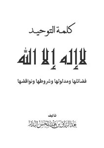 كلمة التوحيد لا إله إلا الله : فضائلها ومدلولها وشروطها ونواقضها